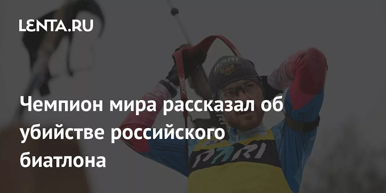 Чемпион мира рассказал об убийстве российского биатлона