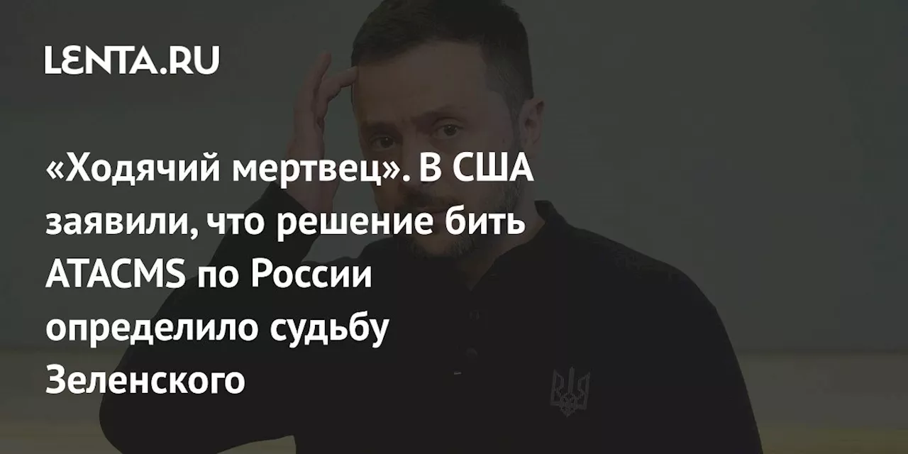 «Ходячий мертвец». В США заявили, что решение бить ATACMS по России определило судьбу Зеленского