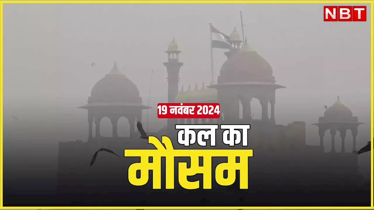 कल का मौसम 19 नवंबर 2024: दिल्ली-नोएडा वाले कंपकंपी वाली ठंड के लिए रहें तैयार, इन राज्यों में होगी बारिश, पढ़िए कल कैसा रहेगा मौसम