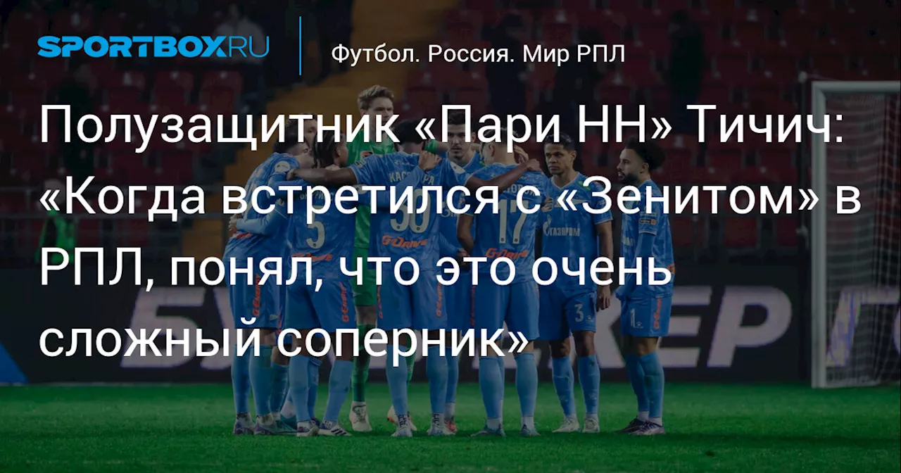 Полузащитник «Пари НН» Тичич: «Когда встретился с «Зенитом» в РПЛ, понял, что это очень сложный соперник»