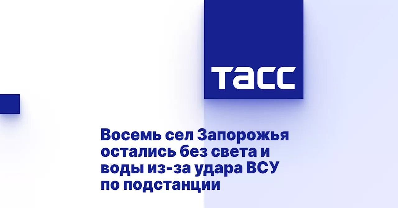 Восемь сел Запорожья остались без света и воды из-за удара ВСУ по подстанции