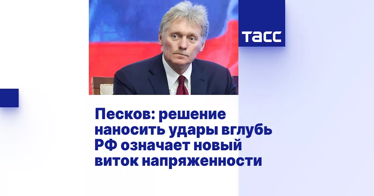 Песков: решение наносить удары вглубь РФ означает новый виток напряженности