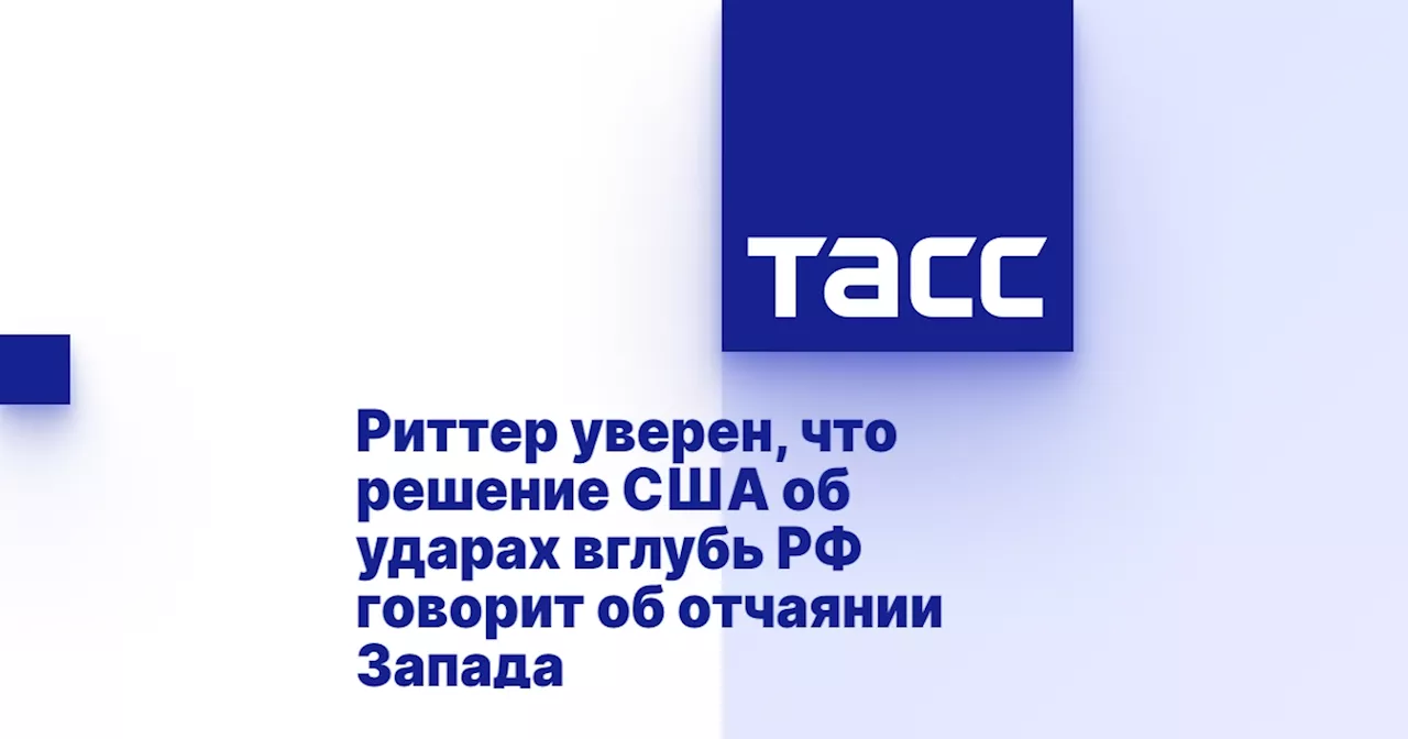 Риттер уверен, что решение США об ударах вглубь РФ говорит об отчаянии Запада