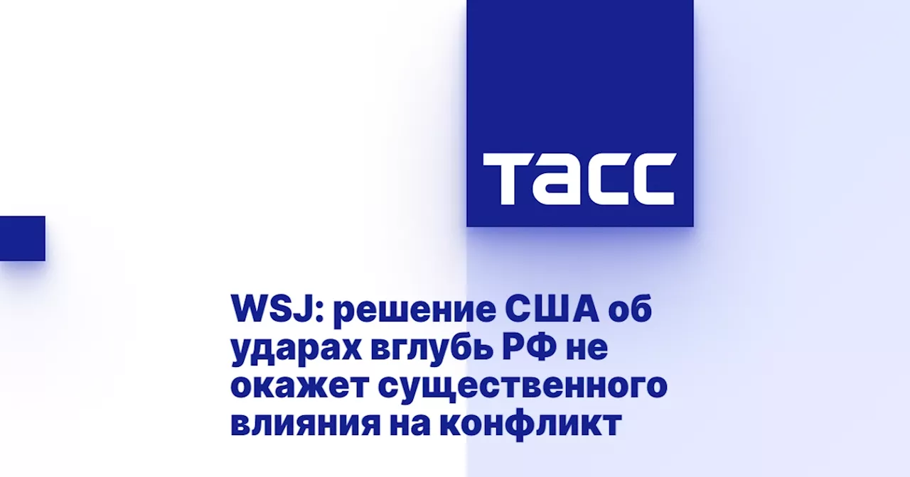 WSJ: решение США об ударах вглубь РФ не окажет существенного влияния на конфликт