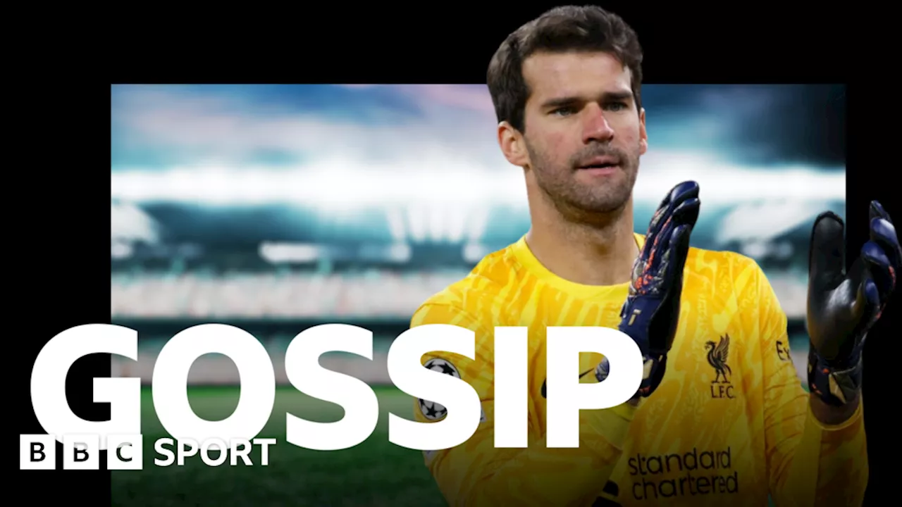 Football gossip: Alisson, Kelleher, Isak, Calvert-Lewin, Thuram, Marmoush, Alonso