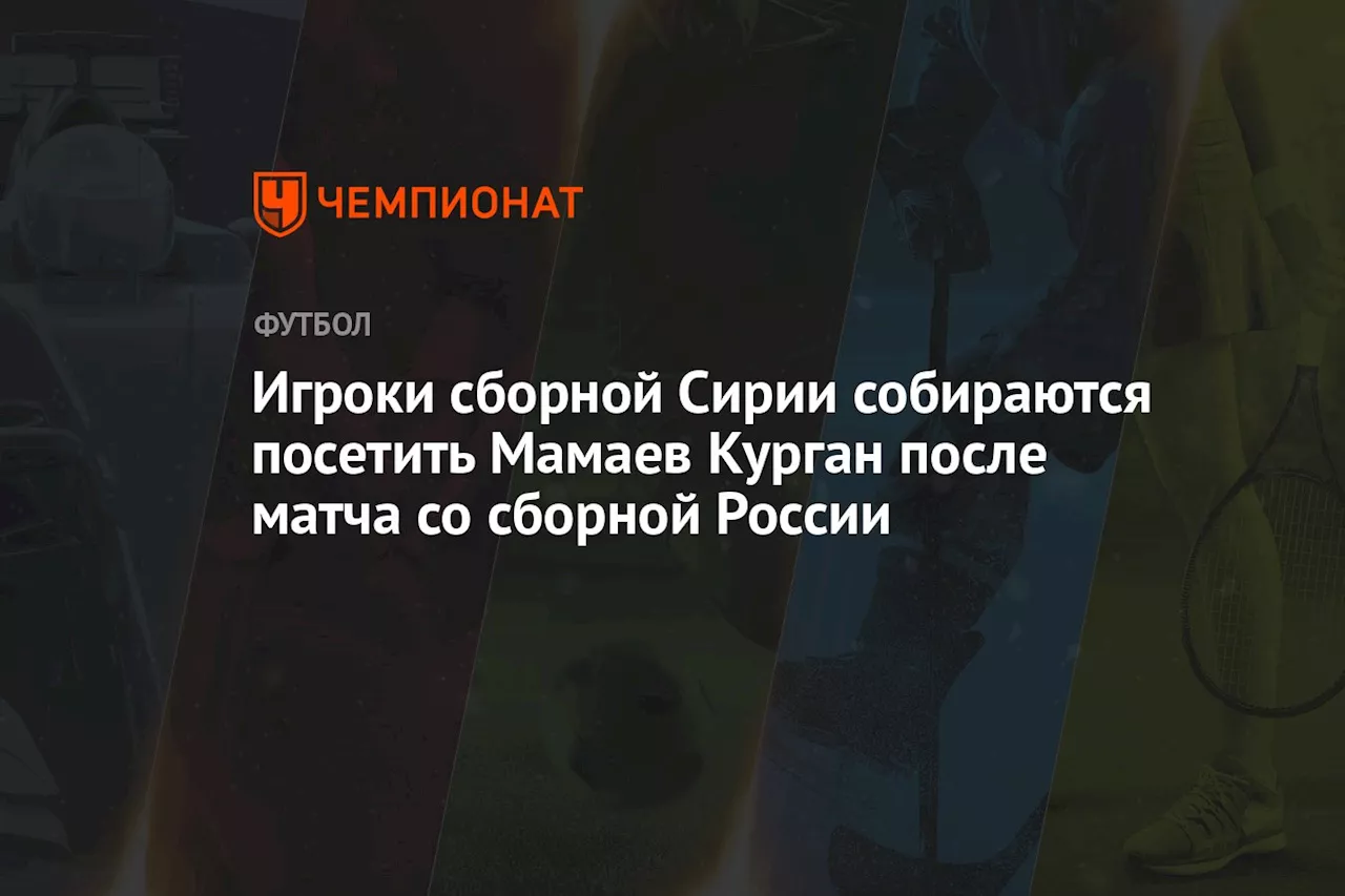 Игроки сборной Сирии собираются посетить Мамаев Курган после матча со сборной России