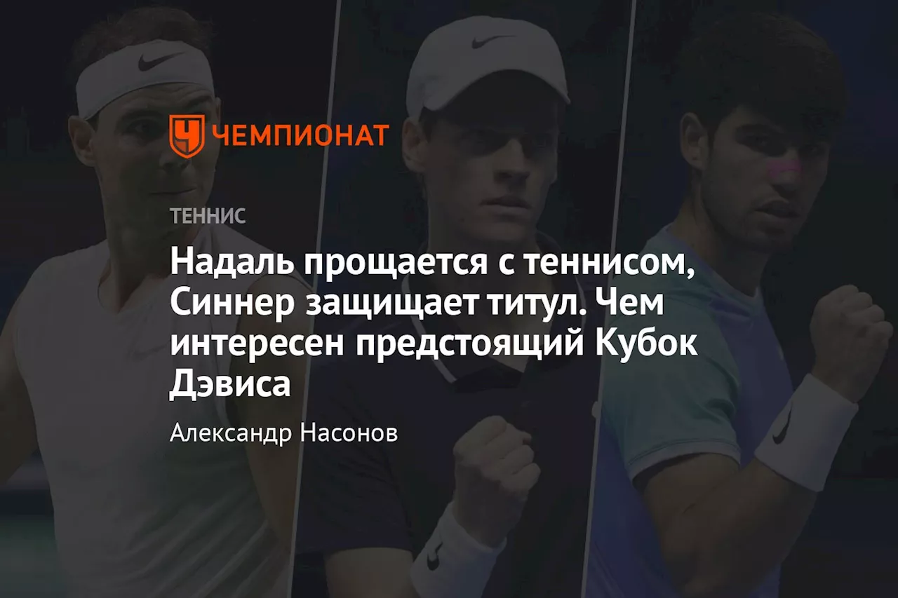 Надаль прощается с теннисом, Синнер защищает титул. Чем интересен предстоящий Кубок Дэвиса