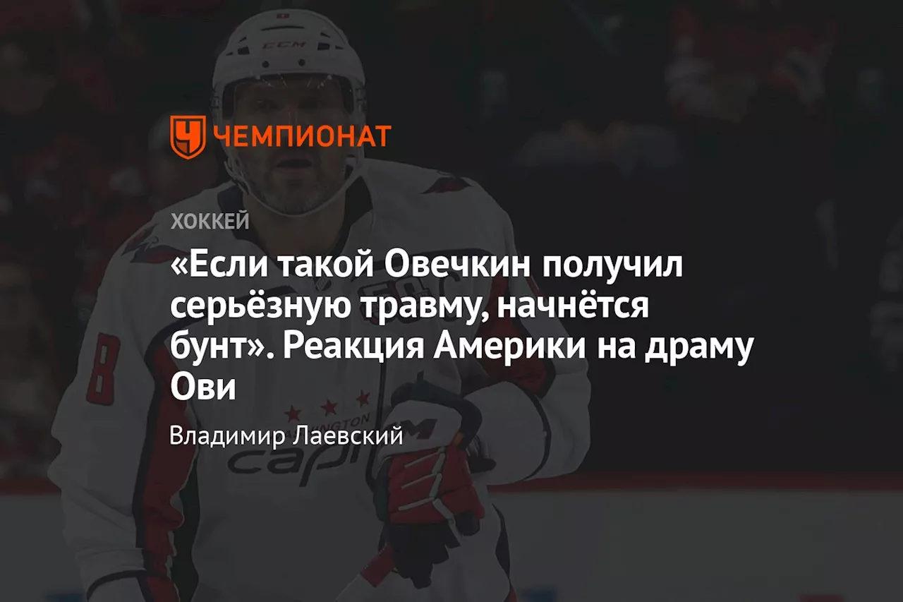 «Если такой Овечкин получил серьёзную травму, начнётся бунт». Реакция Америки на драму Ови