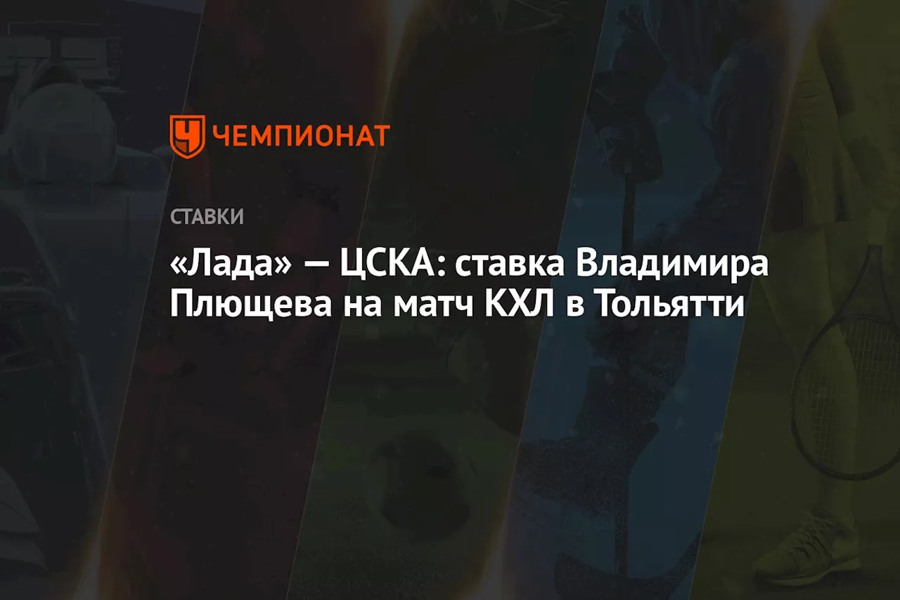 «Лада» — ЦСКА: ставка Владимира Плющева на матч КХЛ в Тольятти