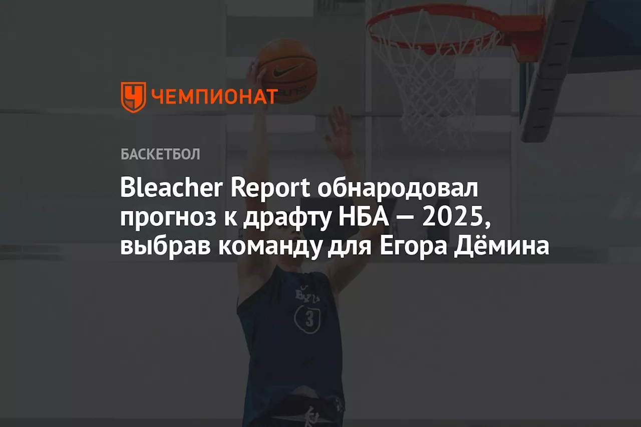 Bleacher Report обнародовал прогноз к драфту НБА — 2025, выбрав команду для Егора Дёмина