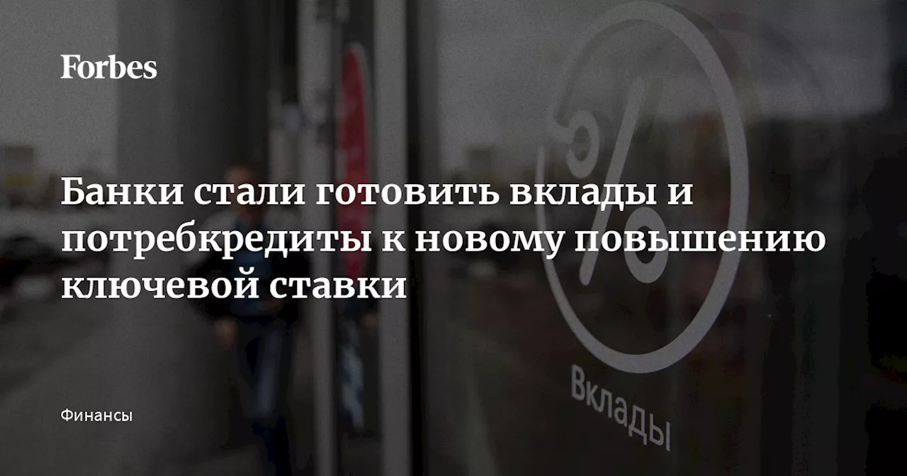 Банки стали готовить вклады и потребкредиты к новому повышению ключевой ставки