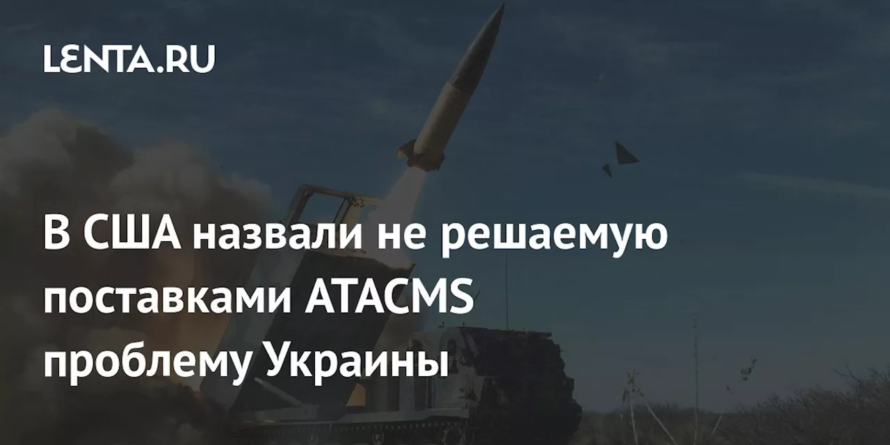 В США назвали не решаемую поставками ATACMS проблему Украины