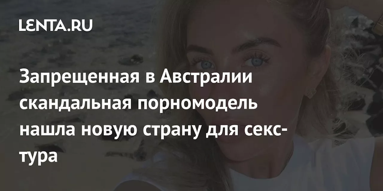 Запрещенная в Австралии скандальная порномодель нашла новую страну для секс-тура