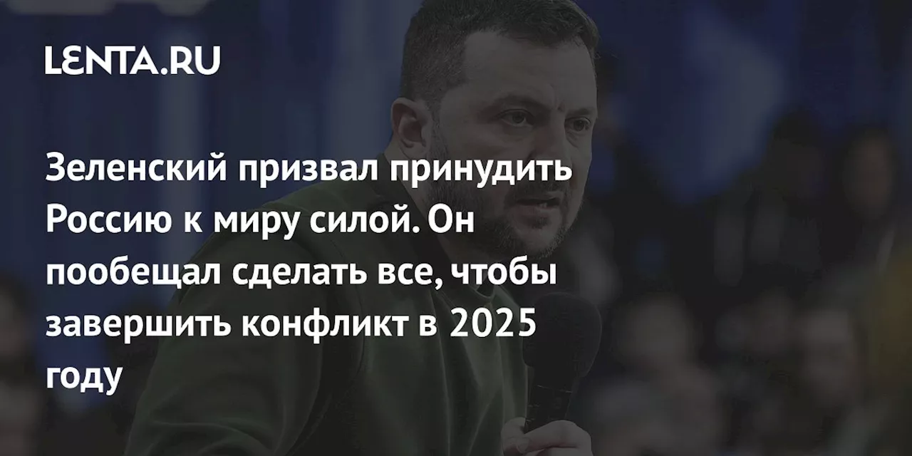 Зеленский призвал принудить Россию к миру силой. Он пообещал сделать все, чтобы завершить конфликт в 2025 году