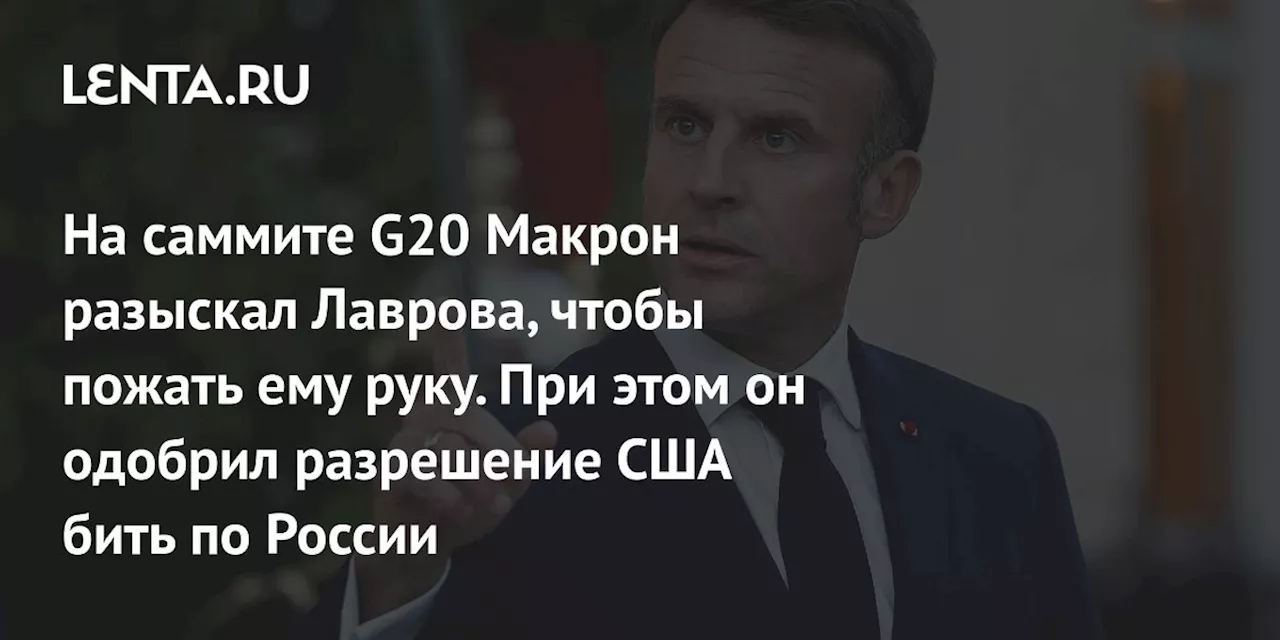 На саммите G20 Макрон разыскал Лаврова, чтобы пожать ему руку. При этом он одобрил разрешение США бить по России