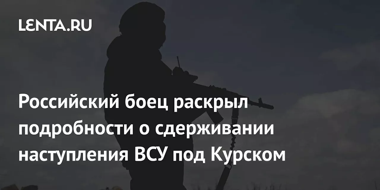 Российский боец раскрыл подробности о сдерживании наступления ВСУ под Курском