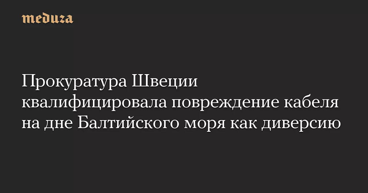 Прокуратура Швеции квалифицировала повреждение кабеля на дне Балтийского моря как диверсию — Meduza