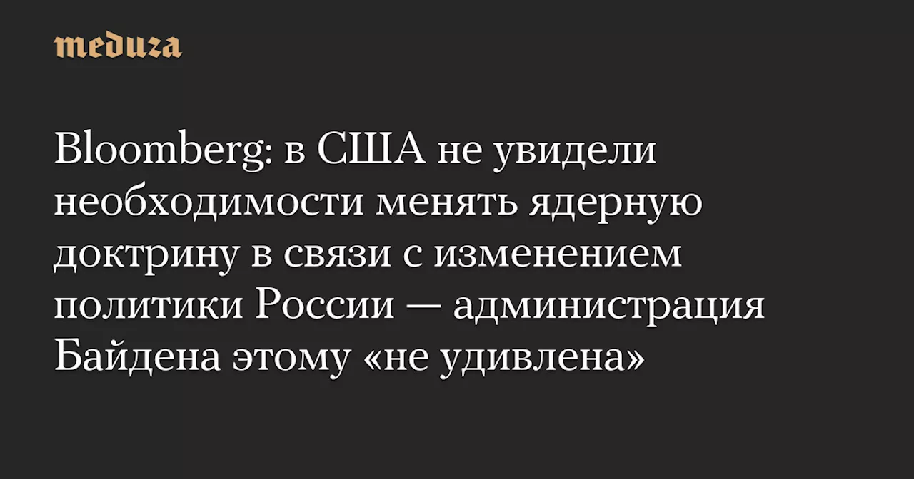 Bloomberg: в США не увидели необходимости менять ядерную доктрину в связи с изменением политики России — администрация Байдена этому «не удивлена» — Meduza