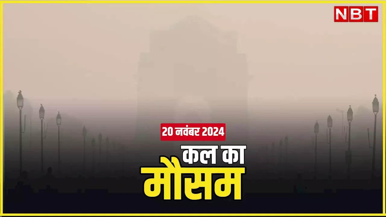 कल का मौसम 20 नवंबर 2024: दिल्ली, पंजाब, यूपी में कोहरे के साथ कंपकंपी वाली ठंड, इन राज्यों में बारिश का अलर्ट, पढ़िए कल कैसा रहेगा मौसम