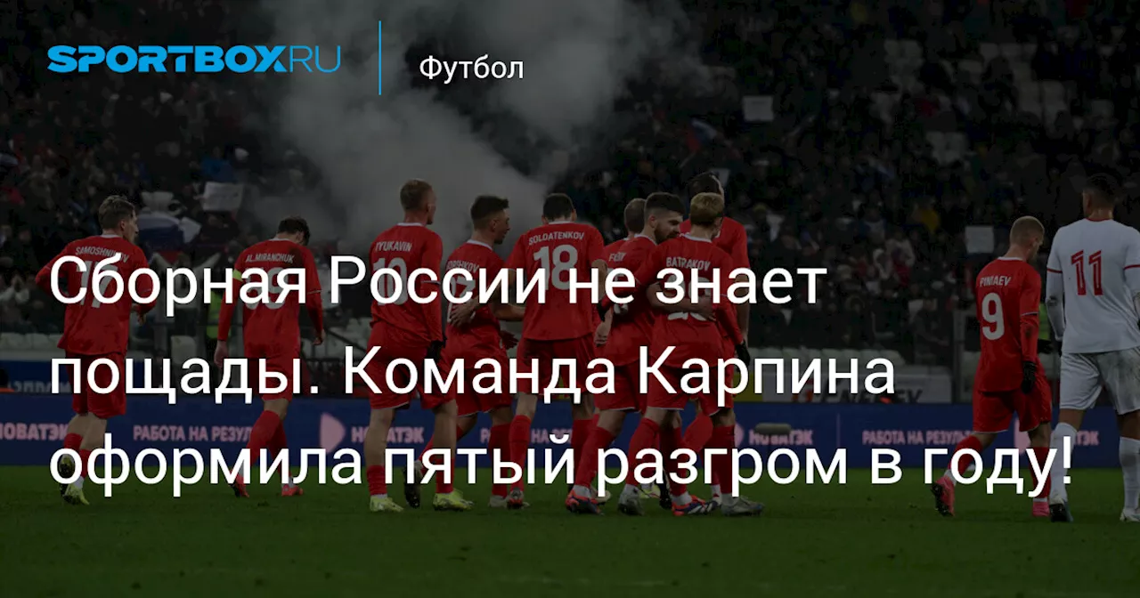 Сборная России не знает пощады. Команда Карпина оформила пятый разгром в году!