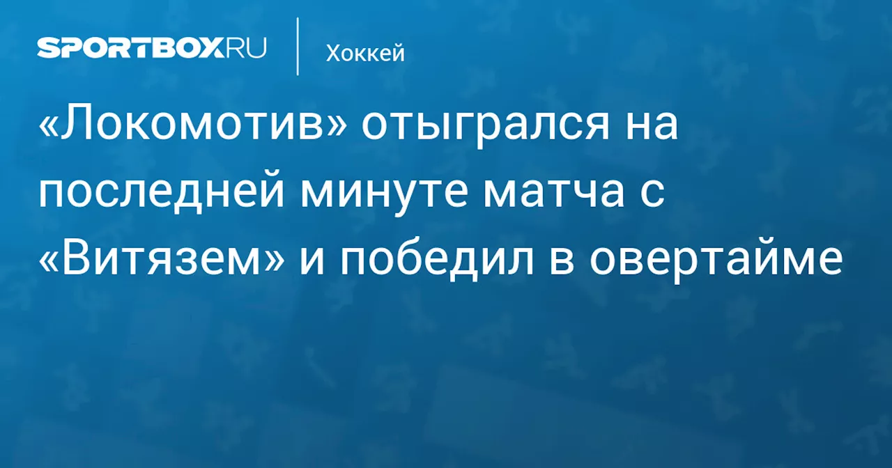 «Локомотив» отыгрался на последней минуте матча с «Витязем» и победил в овертайме