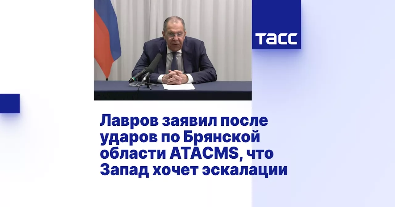 Лавров заявил после ударов по Брянской области ATACMS, что Запад хочет эскалации