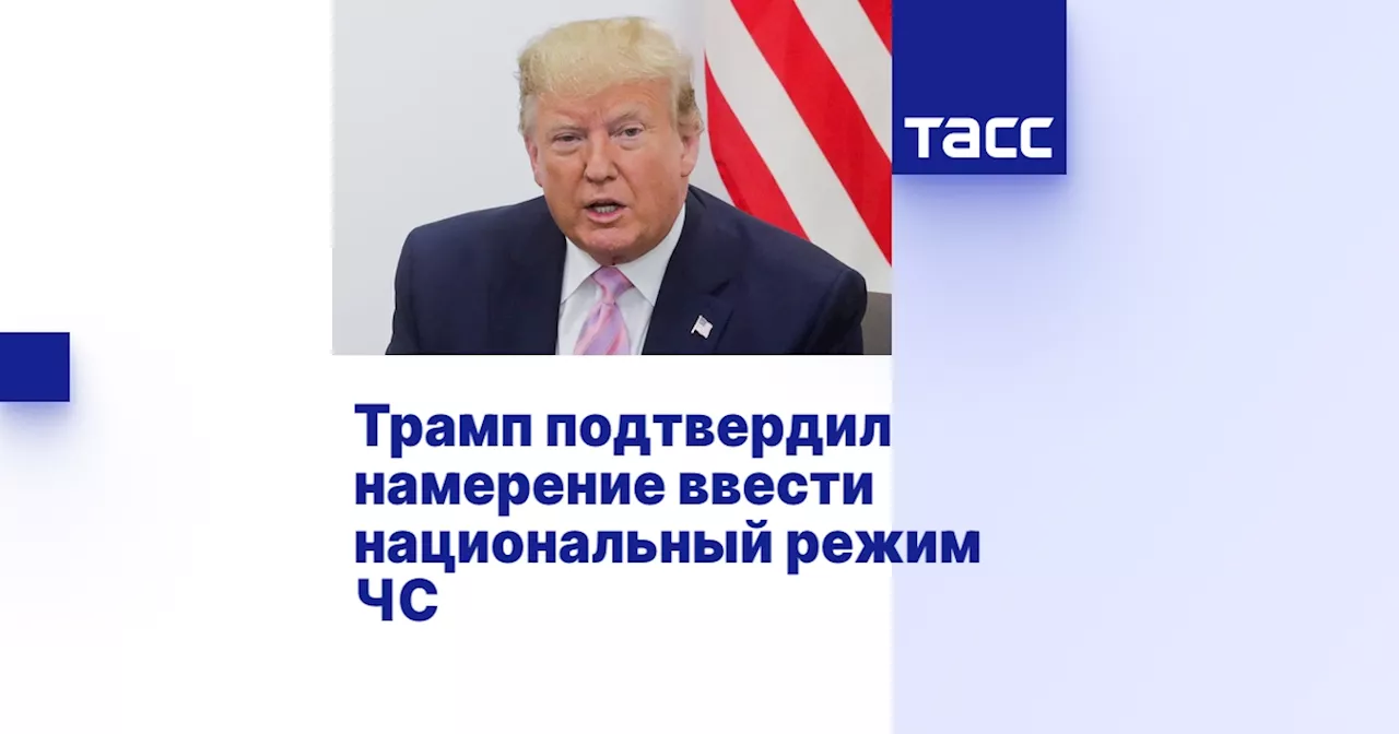 Трамп подтвердил намерение ввести национальный режим ЧС