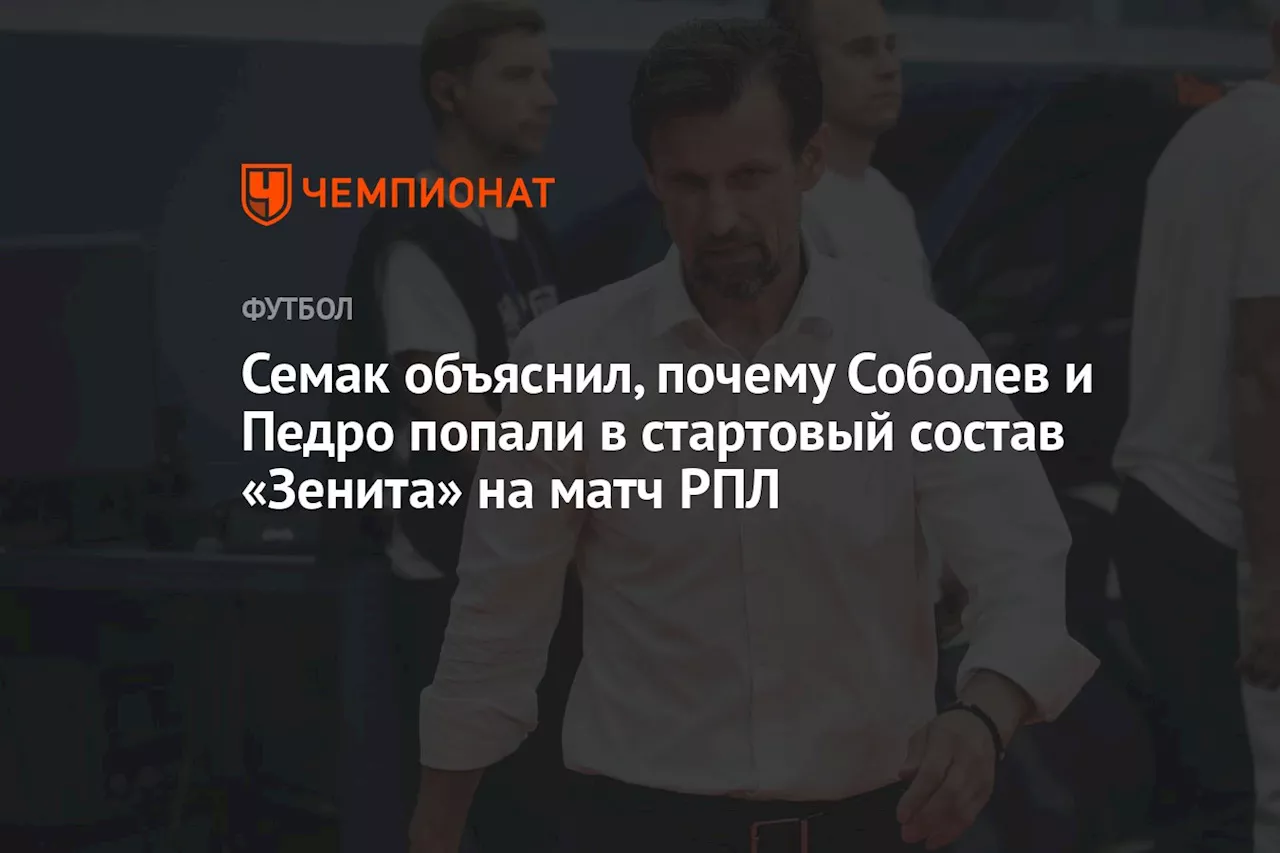 Семак объяснил, почему Соболев и Педро попали в стартовый состав «Зенита» на матч РПЛ