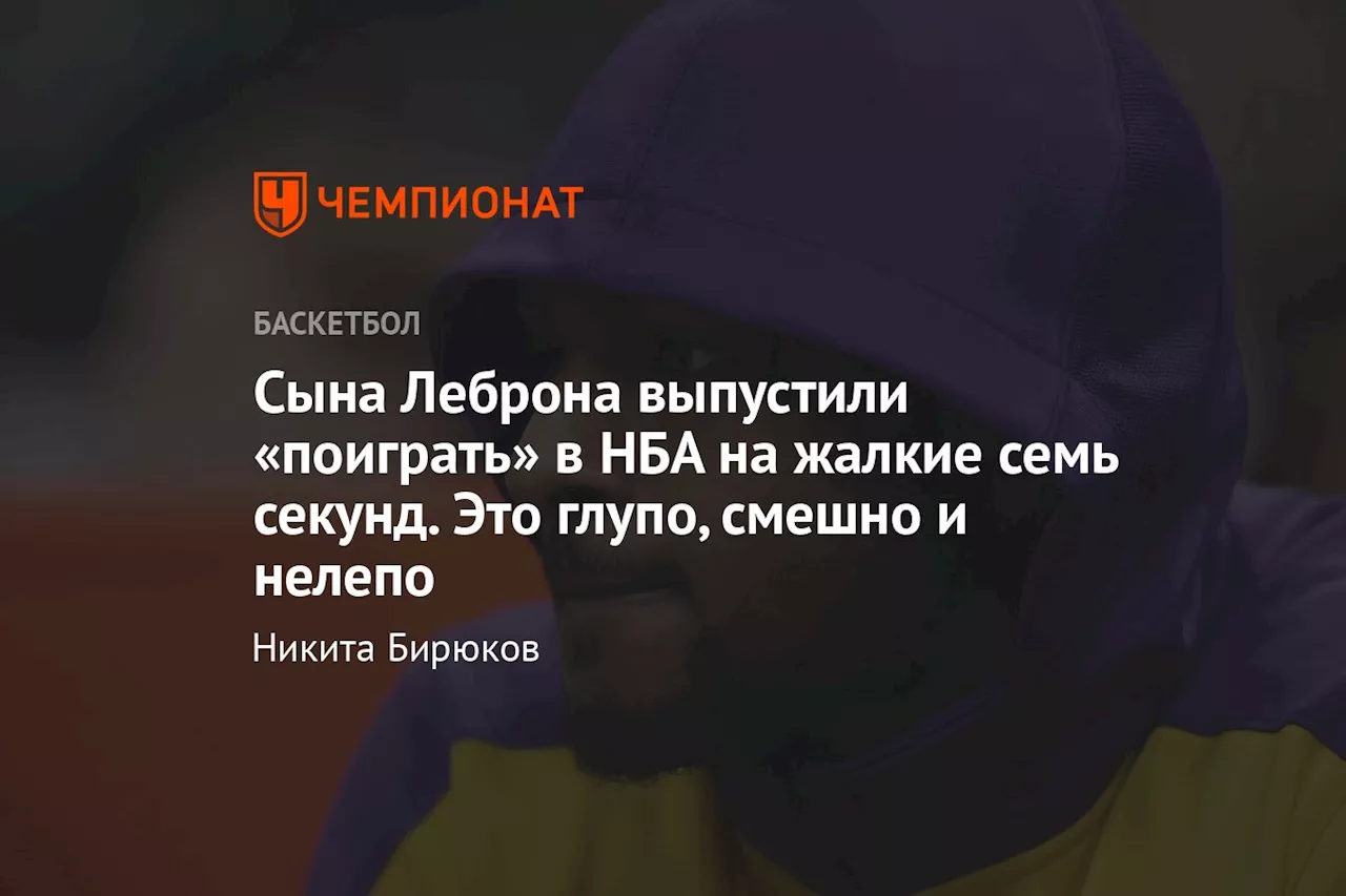 Сына Леброна выпустили «поиграть» в НБА на жалкие семь секунд. Это глупо, смешно и нелепо