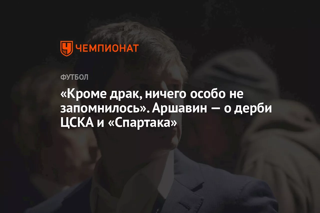 «Кроме драк, ничего особо не запомнилось». Аршавин — о дерби ЦСКА и «Спартака»