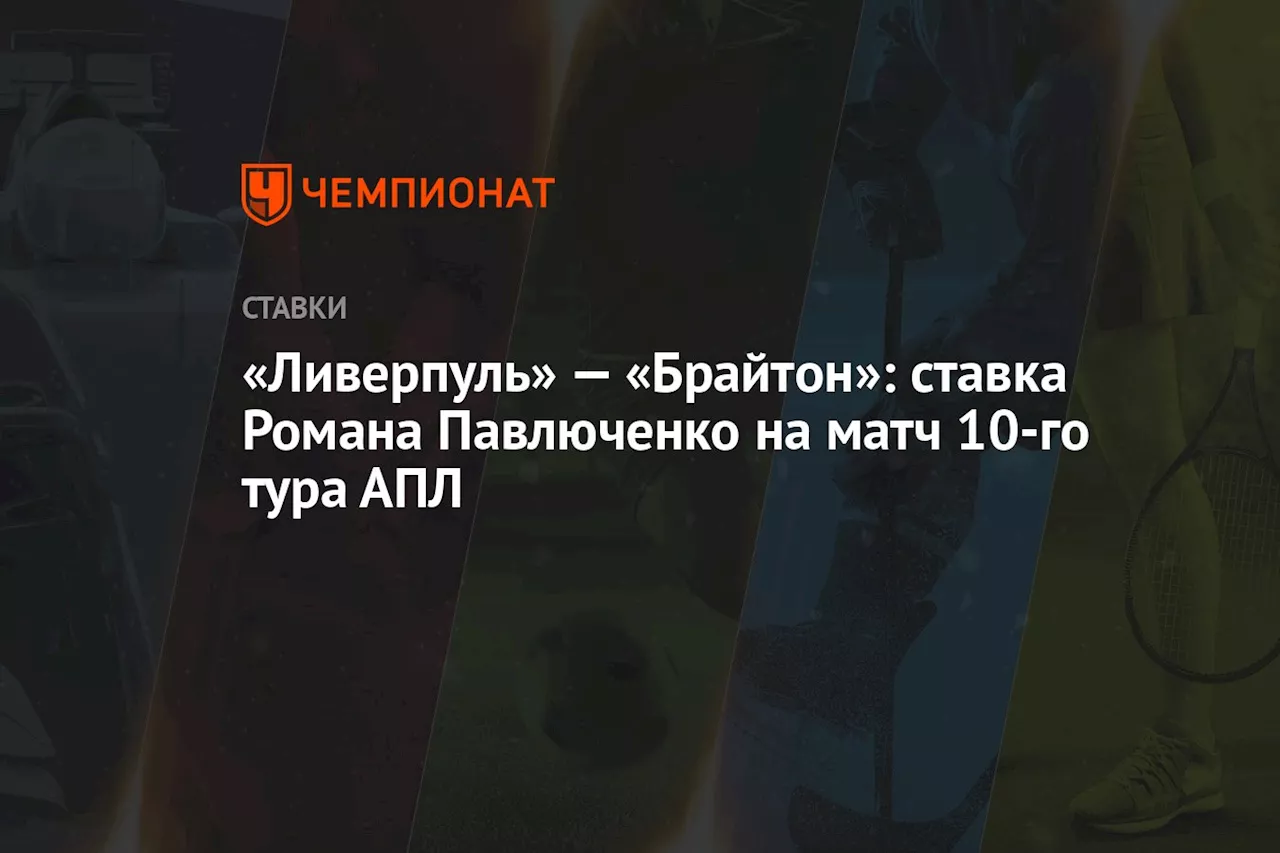 «Ливерпуль» — «Брайтон»: ставка Романа Павлюченко на матч 10-го тура АПЛ