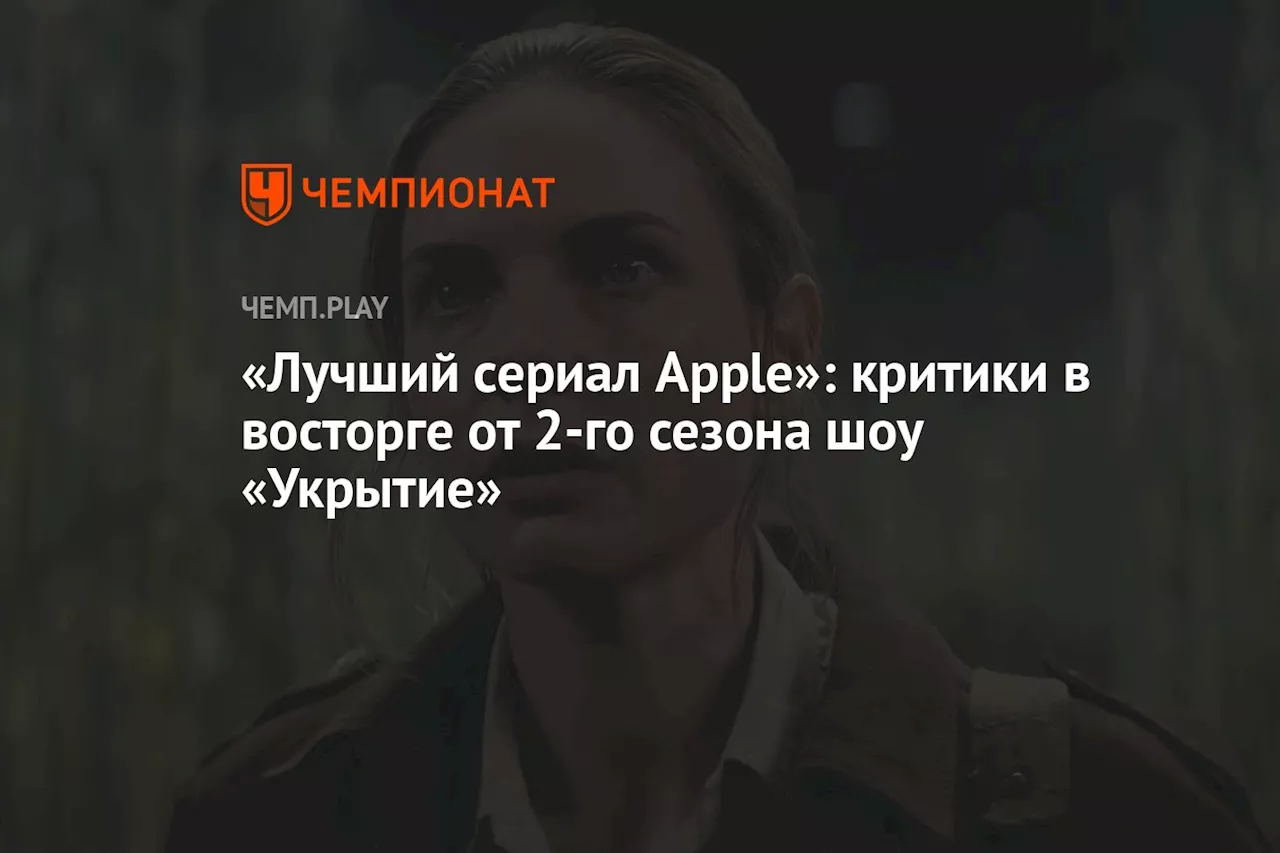 «Лучший сериал Apple»: критики в восторге от 2-го сезона шоу «Укрытие»