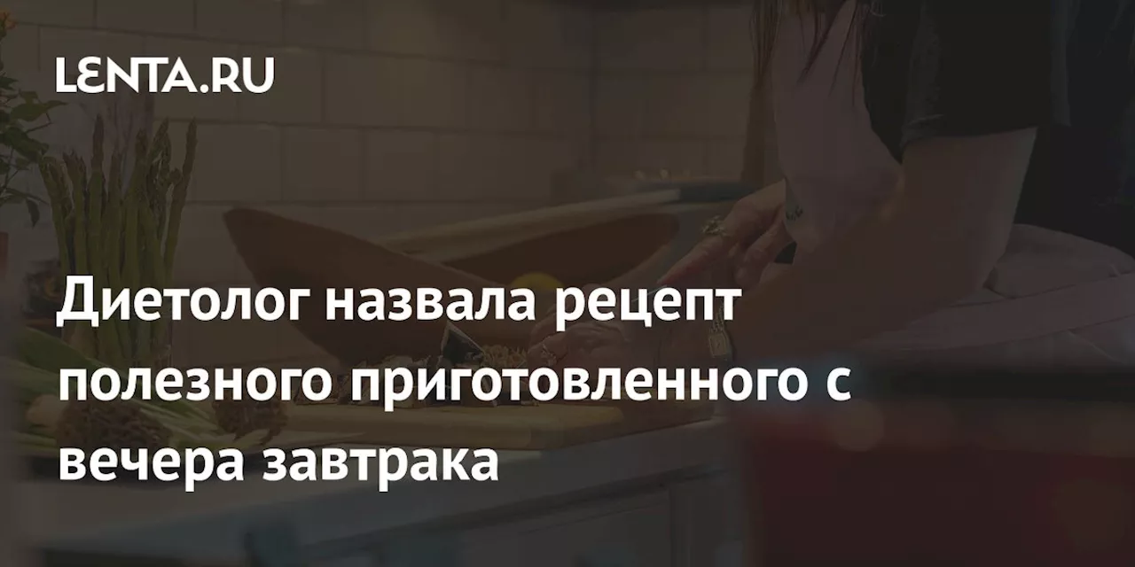 Диетолог назвала рецепт полезного приготовленного с вечера завтрака