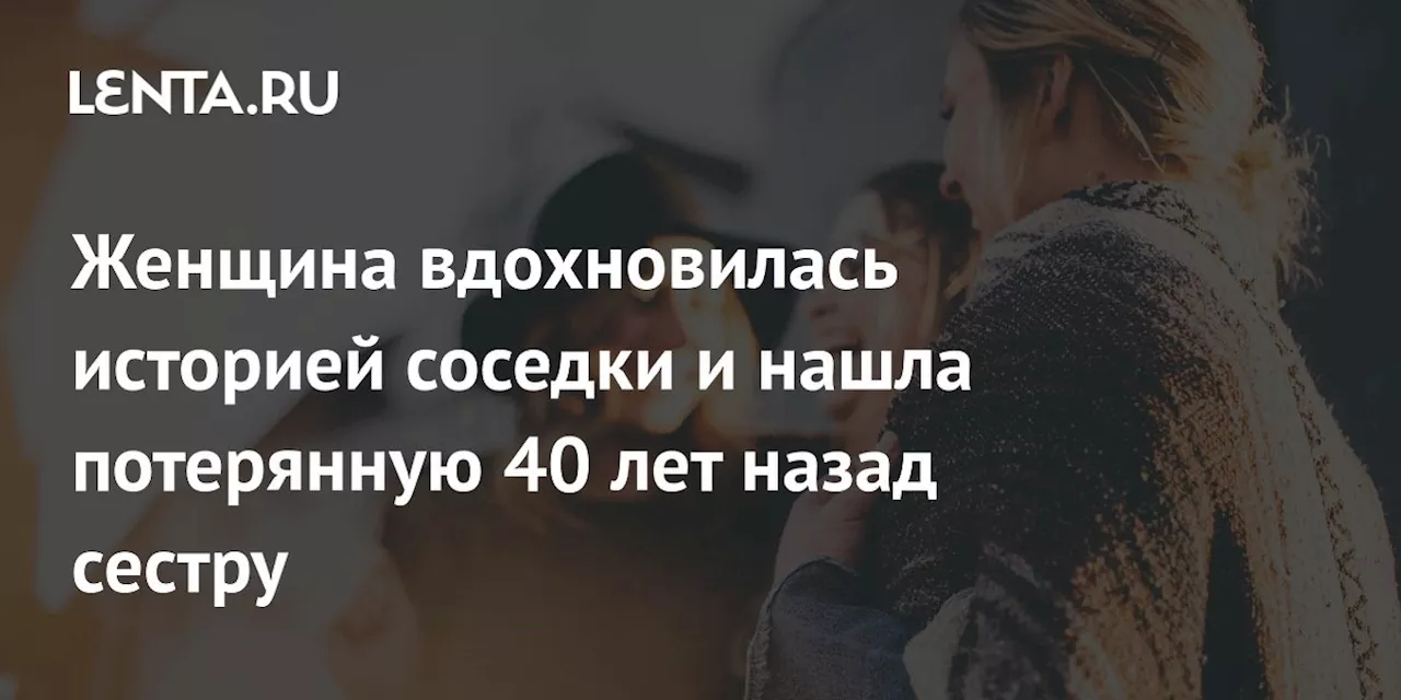 Женщина вдохновилась историей соседки и нашла потерянную 40 лет назад сестру