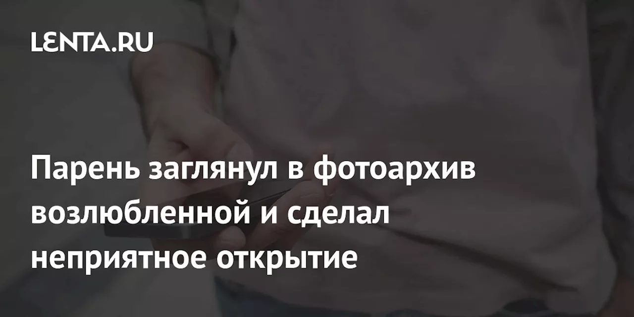 Парень заглянул в фотоархив возлюбленной и сделал неприятное открытие