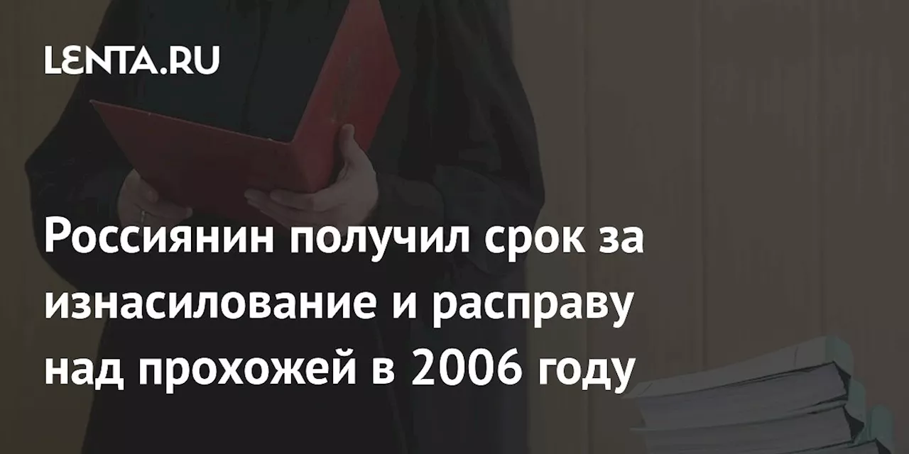 Россиянин получил срок за изнасилование и расправу над прохожей в 2006 году