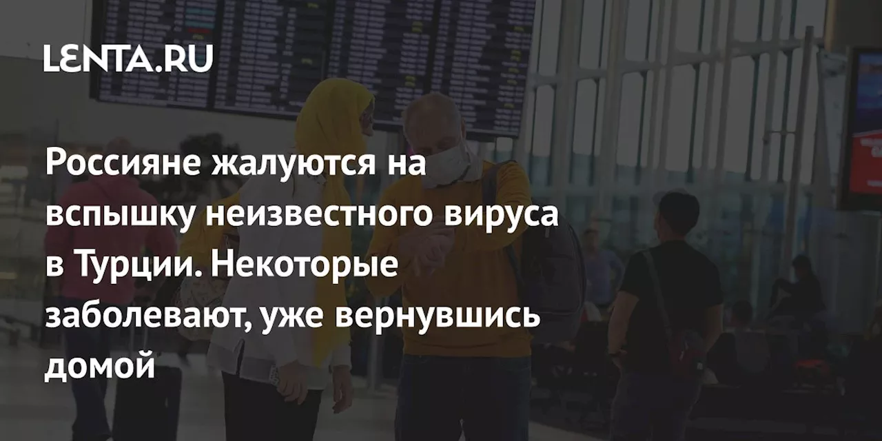 Россияне жалуются на вспышку неизвестного вируса в Турции. Некоторые заболевают, уже вернувшись домой