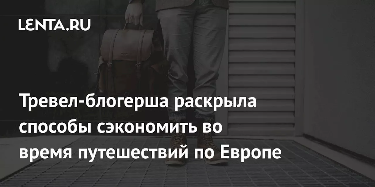 Тревел-блогерша раскрыла способы сэкономить во время путешествий по Европе