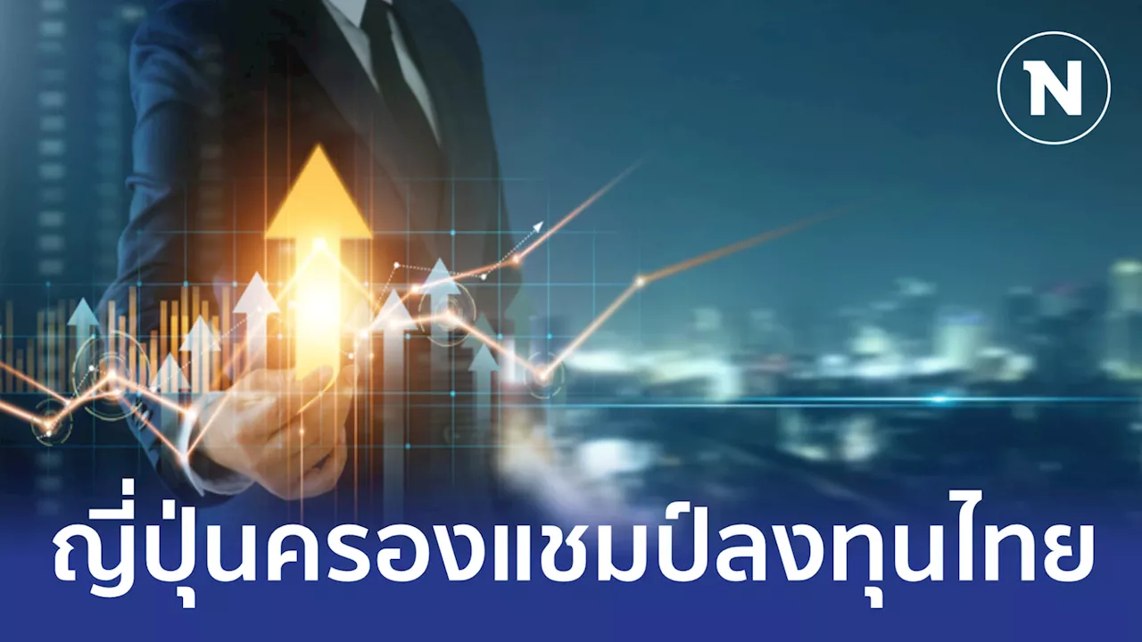 9 เดือน ต่างชาติลงทุนไทย 1.3 แสนล้าน ญี่ปุ่นครองแชมป์