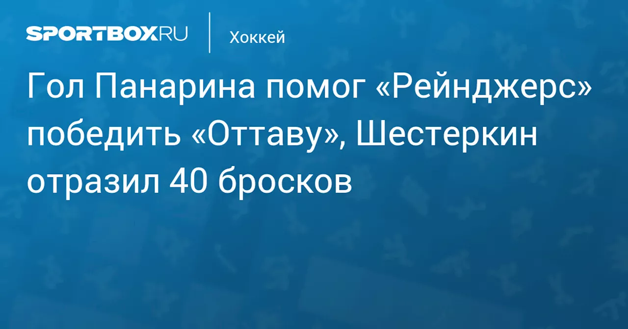 Гол Панарина помог «Рейнджерс» победить «Оттаву», Шестеркин отразил 40 бросков