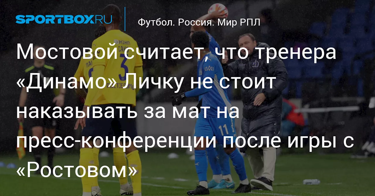 Мостовой считает, что тренера «Динамо» Личку не стоит наказывать за мат на пресс‑конференции после игры с «Ростовом»