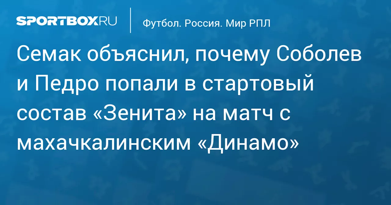 Семак объяснил, почему Соболев и Педро попали в стартовый состав «Зенита» на матч с махачкалинским «Динамо»