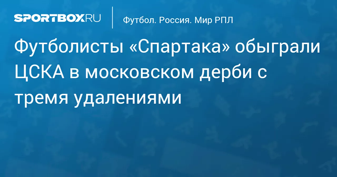 Футболисты «Спартака» обыграли ЦСКА в московском дерби с тремя удалениями