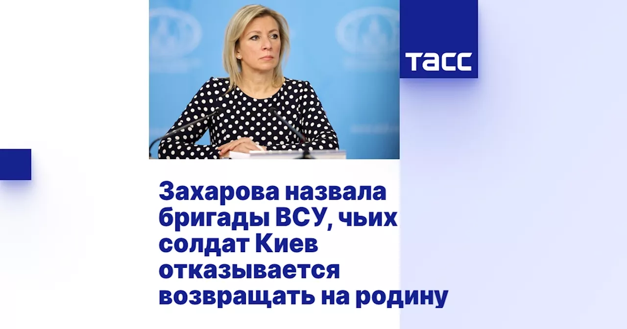 Захарова назвала бригады ВСУ, чьих солдат Киев отказывается возвращать на родину