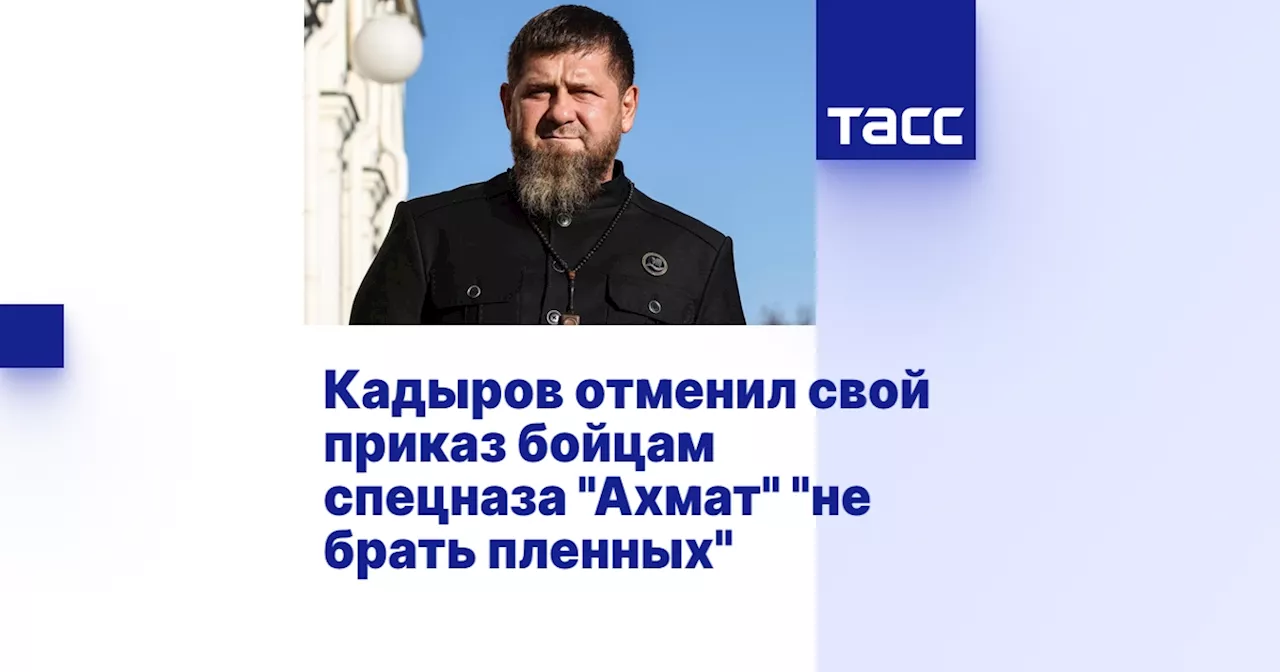 Кадыров отменил свой приказ бойцам спецназа 'Ахмат' 'не брать пленных'