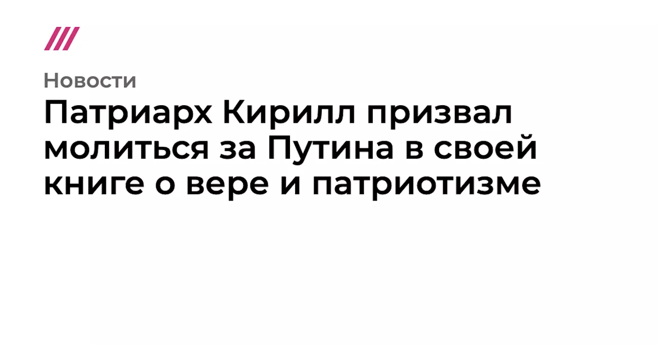 Патриарх Кирилл призвал молиться за Путина в своей книге о вере и патриотизме