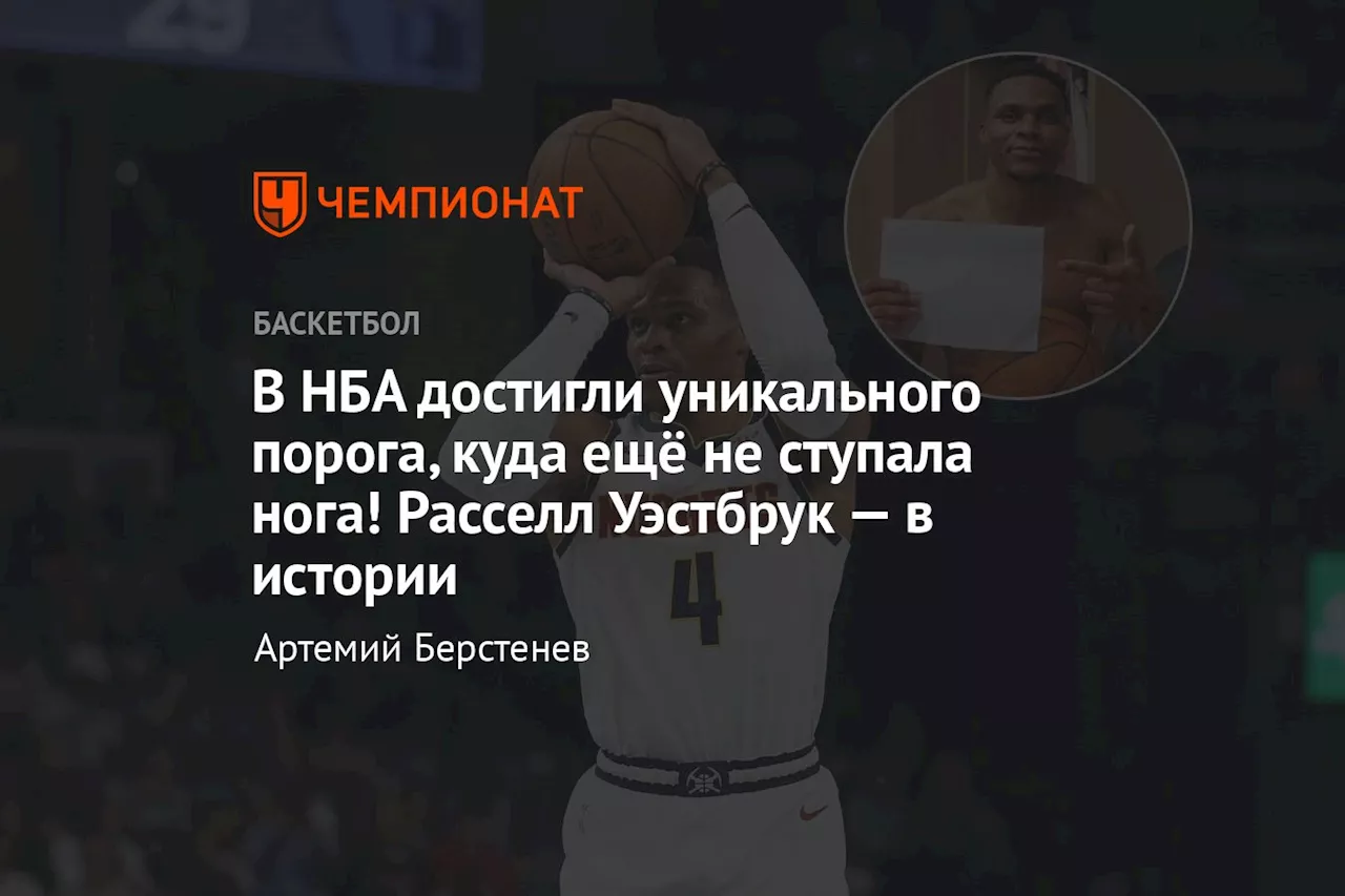 В НБА достигли уникального порога, куда ещё не ступала нога! Расселл Уэстбрук — в истории