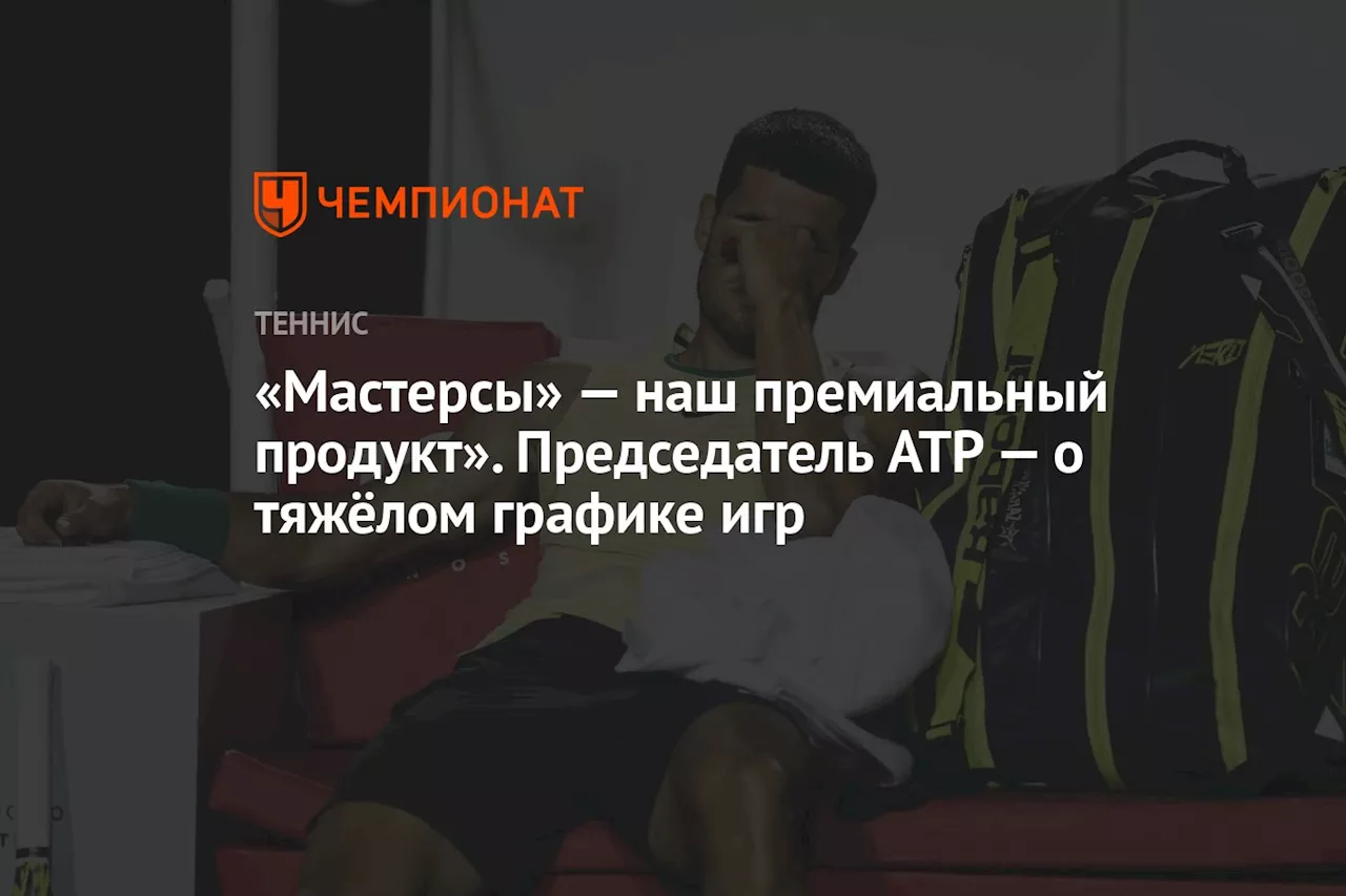 «Мастерсы» — наш премиальный продукт». Председатель ATP — о тяжёлом графике игр