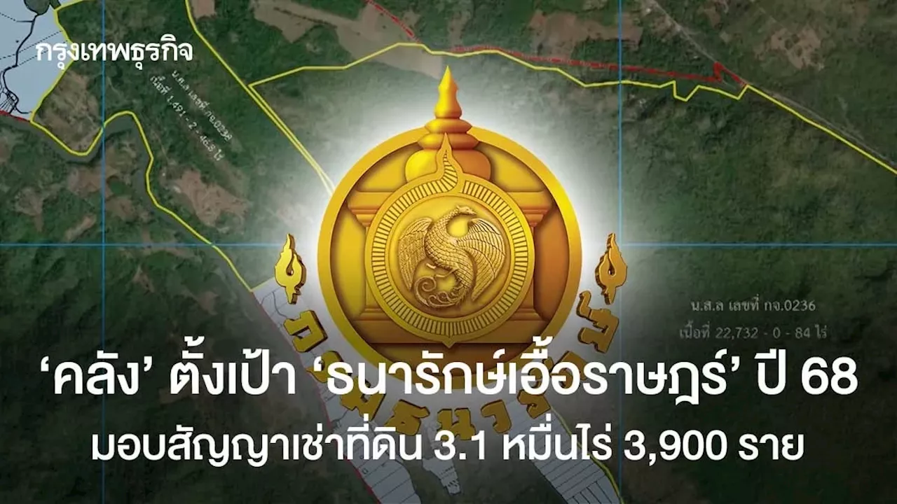 คลังตั้งเป้า ธนารักษ์เอื้อราษฎร์ ปี 68 สัญญาเช่าที่ดิน 3,900 ราย 3.1 หมื่นไร่