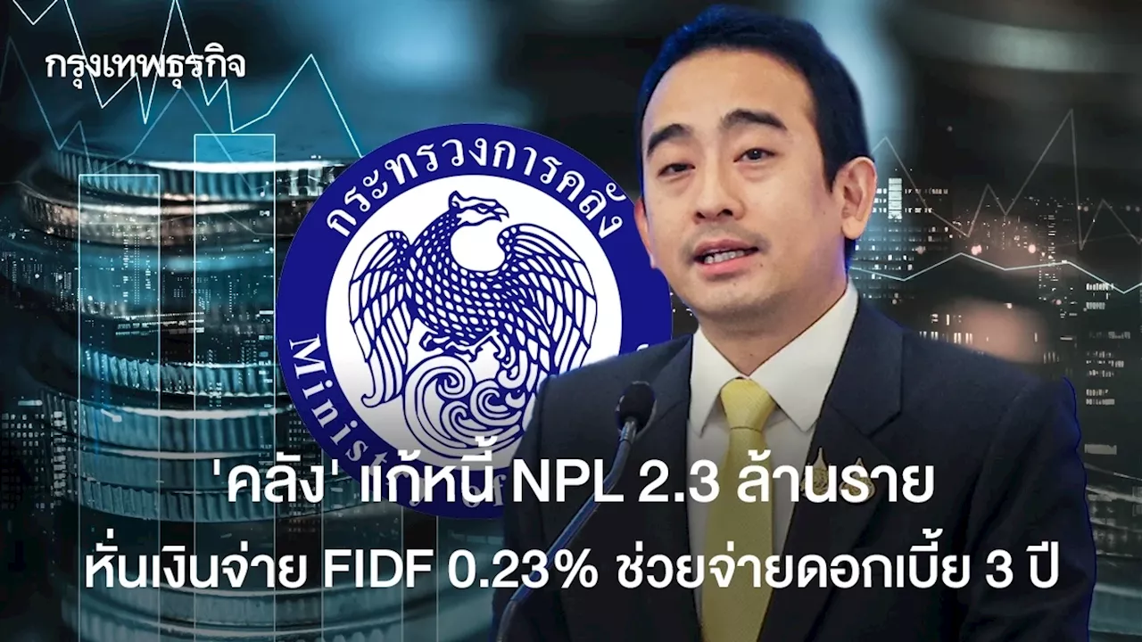 ‘คลัง‘ แก้หนี้ NPL 2.3 ล้านราย หั่นเงินจ่าย FIDF 0.23% พักจ่ายดอกเบี้ย 3 ปี